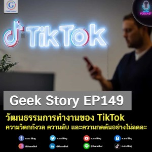 Geek Story EP149 : วัฒนธรรมการทำงานของ TikTok ความวิตกกังวล ความลับ และความกดดันอย่างไม่ลดละ