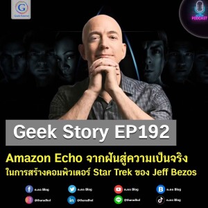 Geek Story EP192 : Amazon Echo จากฝันสู่ความเป็นจริงในการสร้างคอมพิวเตอร์ Star Trek ของ Jeff Bezos