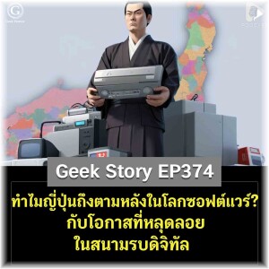 ทำไมญี่ปุ่นถึงตามหลังในโลกซอฟต์แวร์? กับโอกาสที่หลุดลอยในสนามรบดิจิทัล | Geek Story EP374