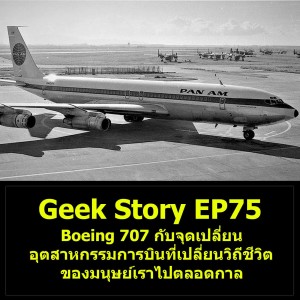 Geek Story EP75 : Boeing 707 กับจุดเปลี่ยนอุตสาหกรรมการบินที่เปลี่ยนวิถีชีวิตของมนุษย์เราไปตลอดกาล