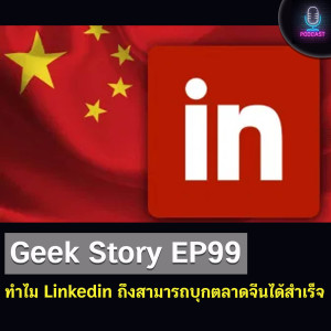 Geek Story EP99 : ทำไม Linkedin ถึงสามารถบุกตลาดจีนได้สำเร็จ