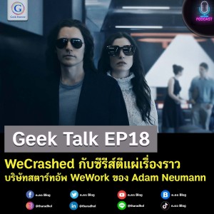Geek Talk EP18 : WeCrashed กับซีรีส์ตีแผ่เรื่องราวบริษัทสตาร์ทอัพ WeWork ของ Adam Neumann