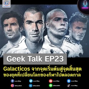 Geek Talk EP23 : Galacticos จากจุดเริ่มต้นสู่จุดสิ้นสุดของยุคที่เปลี่ยนโลกของกีฬาไปตลอดกาล