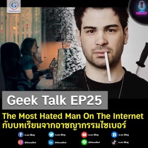Geek Talk EP25 : The Most Hated Man On The Internet กับบทเรียนจากอาชญากรรมไซเบอร์