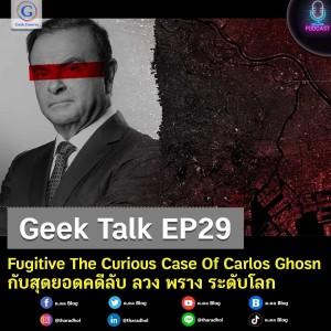 Geek Talk EP29 : Fugitive The Curious Case Of Carlos Ghosn กับสุดยอดคดีลับ ลวง พราง ระดับโลก