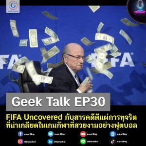 Geek Talk EP30 : FIFA Uncovered กับสารคดีตีแผ่การทุจริตที่น่าเกลียดในเกมกีฬาที่สวยงามอย่างฟุตบอล