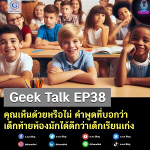 Geek Talk EP38 : คุณเห็นด้วยหรือไม่ คำพูดที่บอกว่า เด็กท้ายห้องมักได้ดีกว่าเด็กเรียนเก่ง