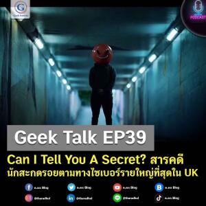 Geek Talk EP39 : Can I Tell You A Secret? สารคดีนักสะกดรอยตามทางไซเบอร์รายใหญ่ที่สุดใน UK