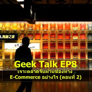 Geek Talk EP8 : เจาะตลาดจีนผ่านช่องทาง E-Commerce อย่างไร (ตอนที่ 2)