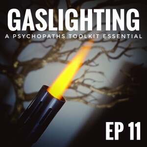 Ep 11 - Gaslighting: A psychopaths toolkit essential