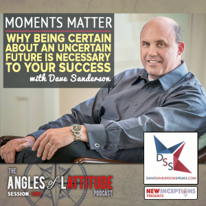 Dave Sanderson: Moments Matter - How Being Certain in Uncertain Times Leads to Success (AoL 120)