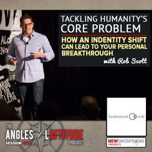 Rob Scott - Tackling Humanity’s Core Problem - How an Identify Shift Can Lead To Your Personal Breakthrough (AoL 184)