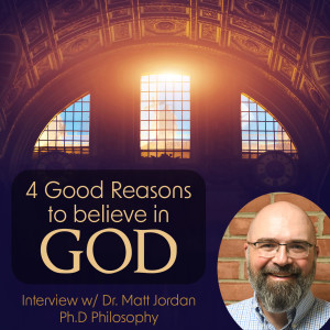 261. Four Good Reasons to Believe in God - Interview w/ Dr. Matt Jordan, Ph.D