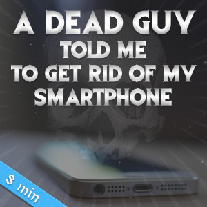 71. A Dead Guy Told Me to Get Rid of My Smartphone