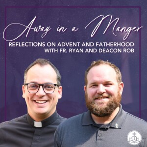 497. Away in a Manger, Reflections on Advent and Fatherhood with Fr. Ryan and Deacon Rob