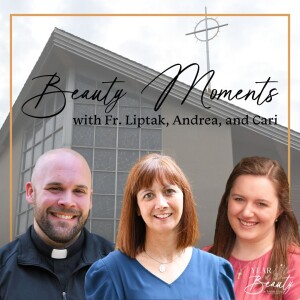 507. Beauty Moments with Fr. Liptak, Andrea, and Cari