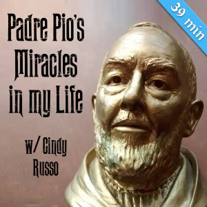 84. Padre Pio’s Miracles in My Life w/ Cindy Russo