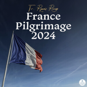 437. Fr. Ryan's Recap - France Pilgrimage 2024