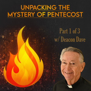 195. Unpacking the Mystery of Pentecost - Part 1 w/ Dcn. Dave