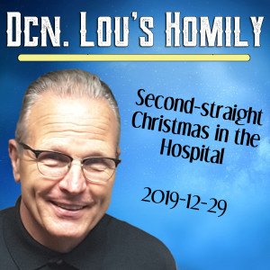 95. Dcn. Lou Homily - Second Straight Christmas in the hospital