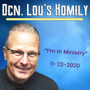 153. Dcn. Lou's Homily - I'm In Ministry