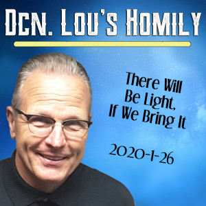 101. Dcn. Lou Homily - There Will Be Light, If We Bring It