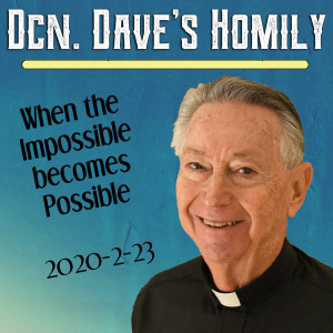 109. Dcn. Dave Homily - When the Impossible becomes Possible