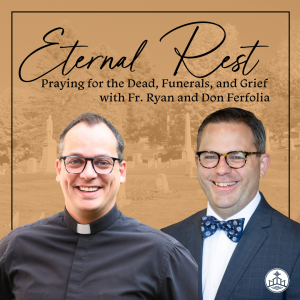 486. Eternal Rest - Praying for the Dead, Funerals, and Grief with Fr. Ryan and Don Ferfolia