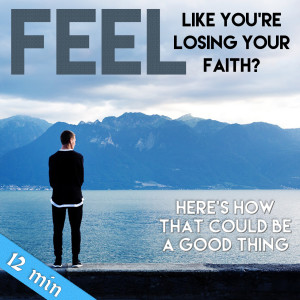 74. Feel Like You're Losing Your Faith? Here's how that could be a good thing