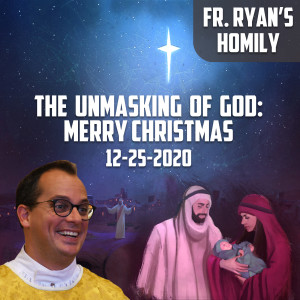 160. Fr. Ryan Homily - Merry Christmas - The Unmasking of God