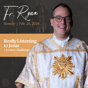 421. Fr. Ryan Homily - Really Listening to Jesus + Lenten Challenge