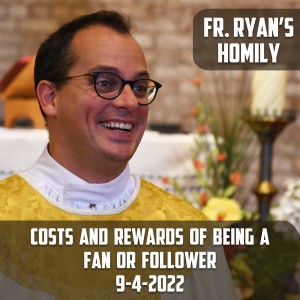 310. Fr. Ryan Homily - Costs and Rewards of Being a Fan or Follower