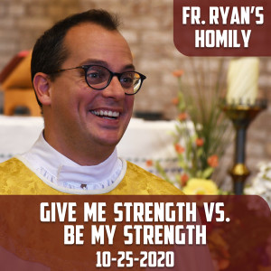 145. Fr. Ryan Homily - Give me Strength vs. Be my Strength