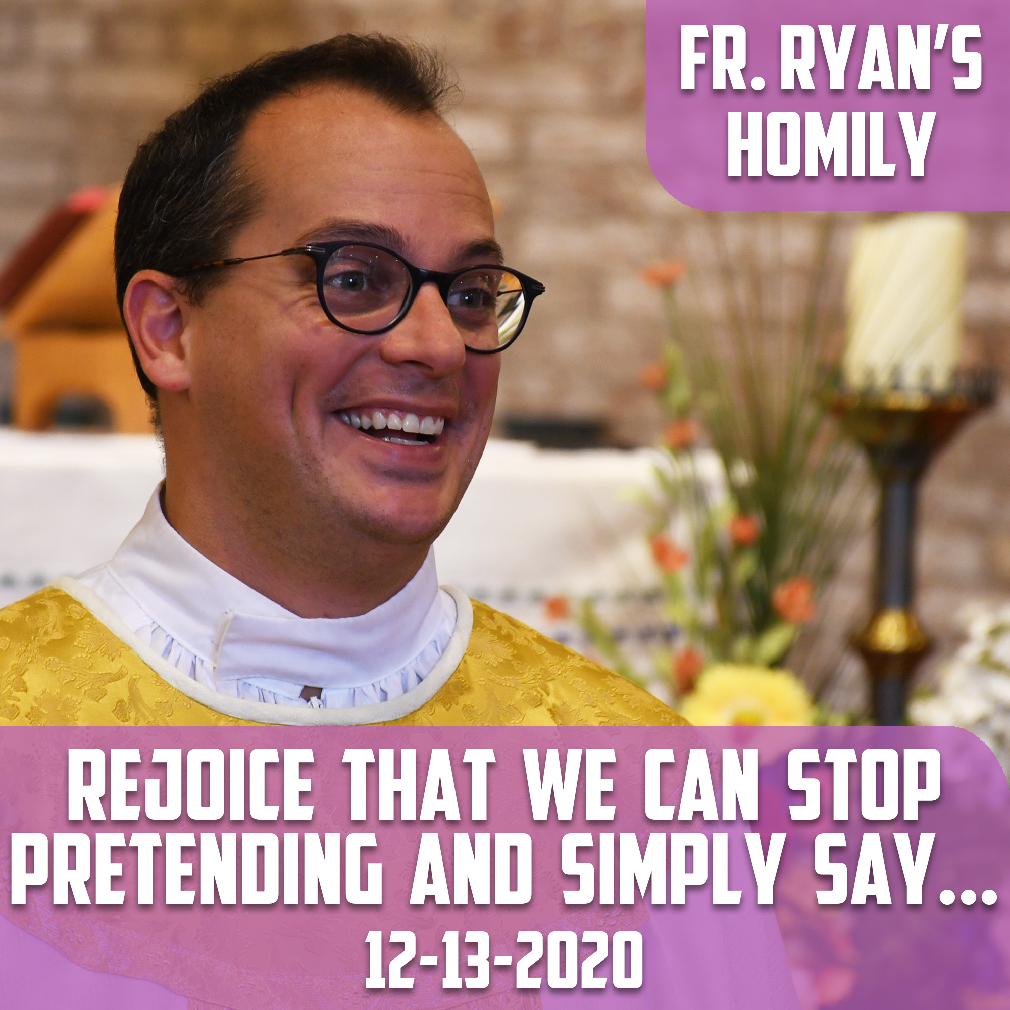 158. Fr. Ryan Homily - Rejoice that We Can Stop Pretending and Simply Say….