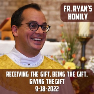314. Fr. Ryan Homily - Receiving the Gift, Being the Gift, Giving the Gift