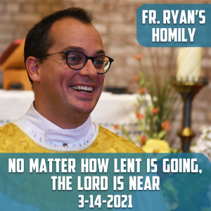 182. Fr. Ryan Homily - No Matter How Lent is Going, The Lord is Near