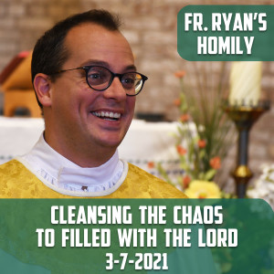 181. Fr. Ryan Homily - Cleansing the Chaos to be Filled with the Lord