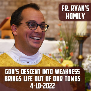 281. Fr. Ryan Homily - God’s Descent into Weakness Brings Life out of Our Tombs