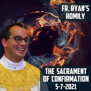 196. Fr. Ryan Homily - Sacrament of Confirmation 2021