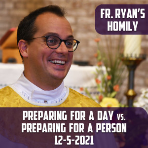 252. Fr. Ryan Homily - Preparing for a Day vs. Preparing for a Person