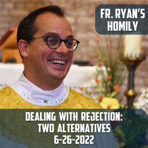 296. Fr. Ryan Homily - Dealing w/ Rejection: 2 Alternatives