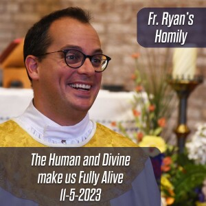 398. Fr. Ryan Homily - Both the Human and Divine make us Fully Alive