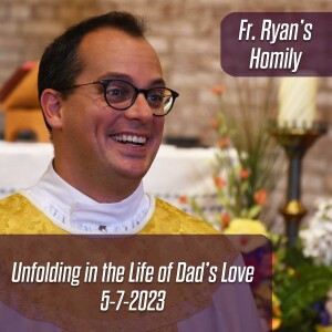 367. Fr. Ryan Homily - Unfolding in the Life of Dad’s Love
