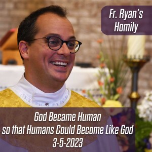 352. Fr. Ryan Homily - God Became Human so Humans could Become Like God