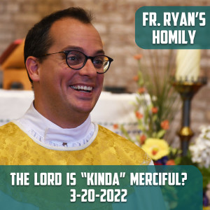 275. Fr. Ryan Homily - The Lord is ”Kinda” Merciful?