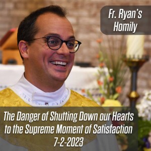 375. Fr. Ryan Homily - The Danger of Shutting Down our Hearts to the Supreme Moment of Satisfaction