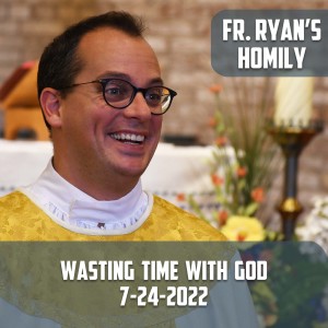 303. Fr. Ryan Homily - Wasting Time with God