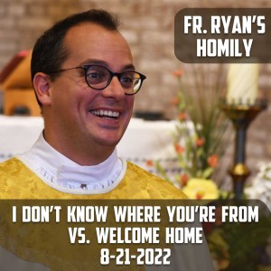 308. Fr. Ryan Homily - ”I Don’t Know Where You’re From” vs. ”Welcome Home”