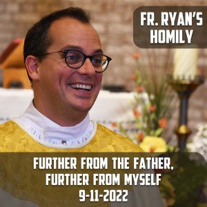 312. Fr. Ryan Homily - Further from the Father, Further from Myself
