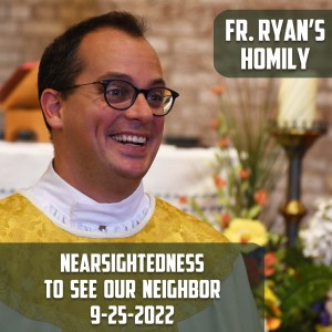 316. Fr. Ryan Homily - Nearsightedness to See Our Neighbor